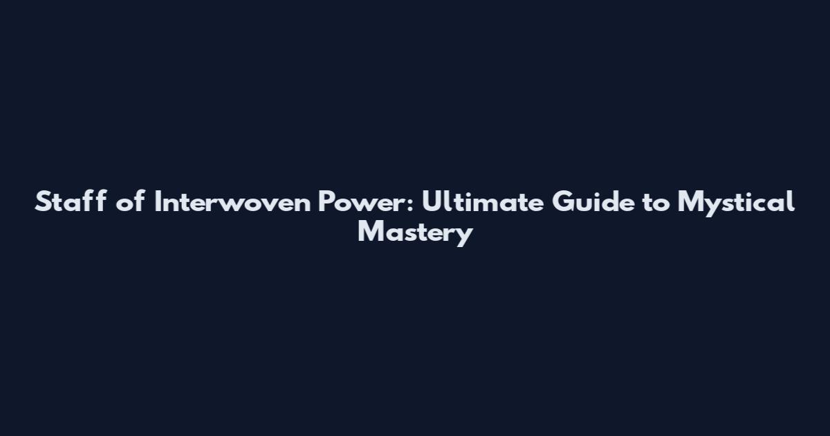 Staff of Interwoven Power: Ultimate Guide to Mystical Mastery