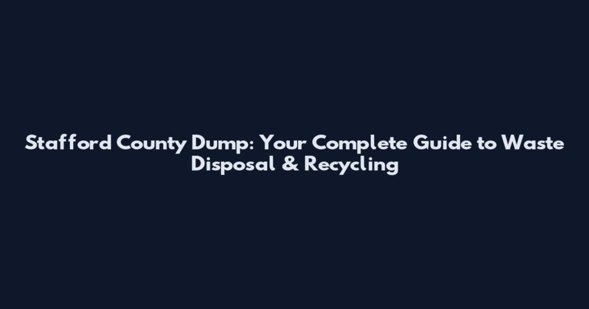 Stafford County Dump: Your Complete Guide to Waste Disposal & Recycling