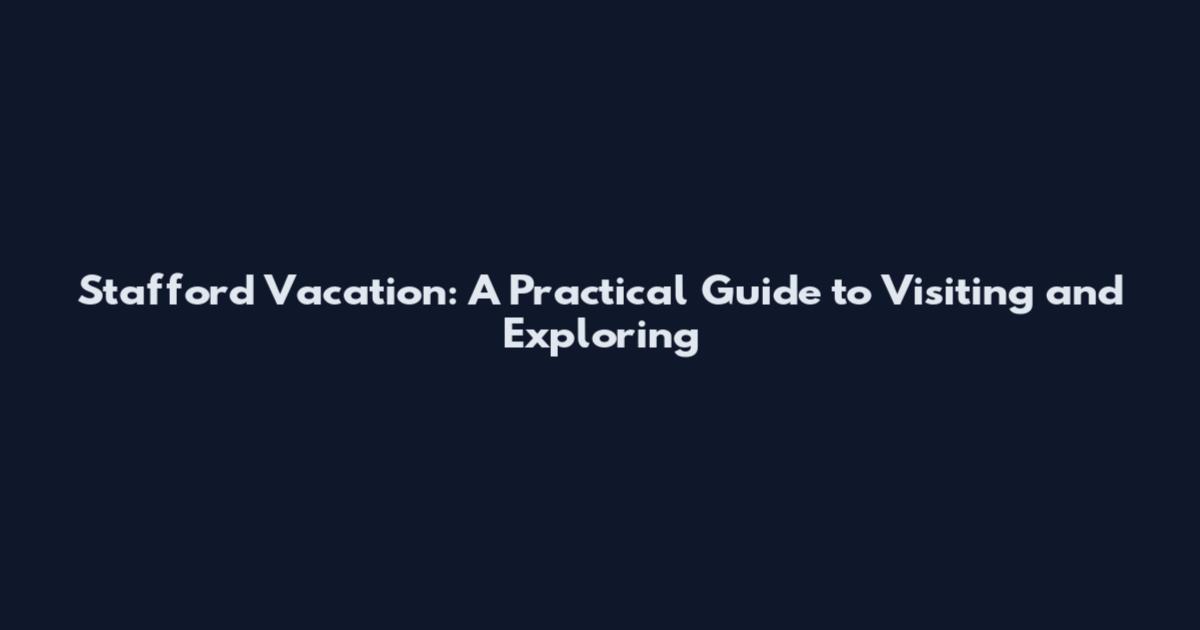 Stafford Vacation: A Practical Guide to Visiting and Exploring
