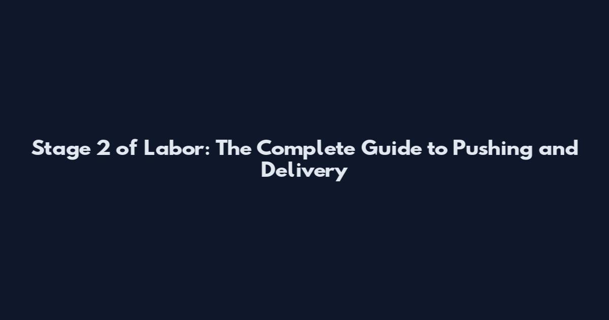 Stage 2 of Labor: The Complete Guide to Pushing and Delivery
