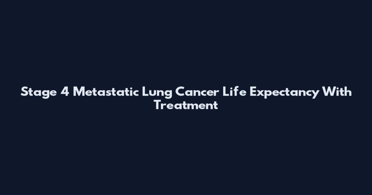 Stage 4 Metastatic Lung Cancer Life Expectancy With Treatment