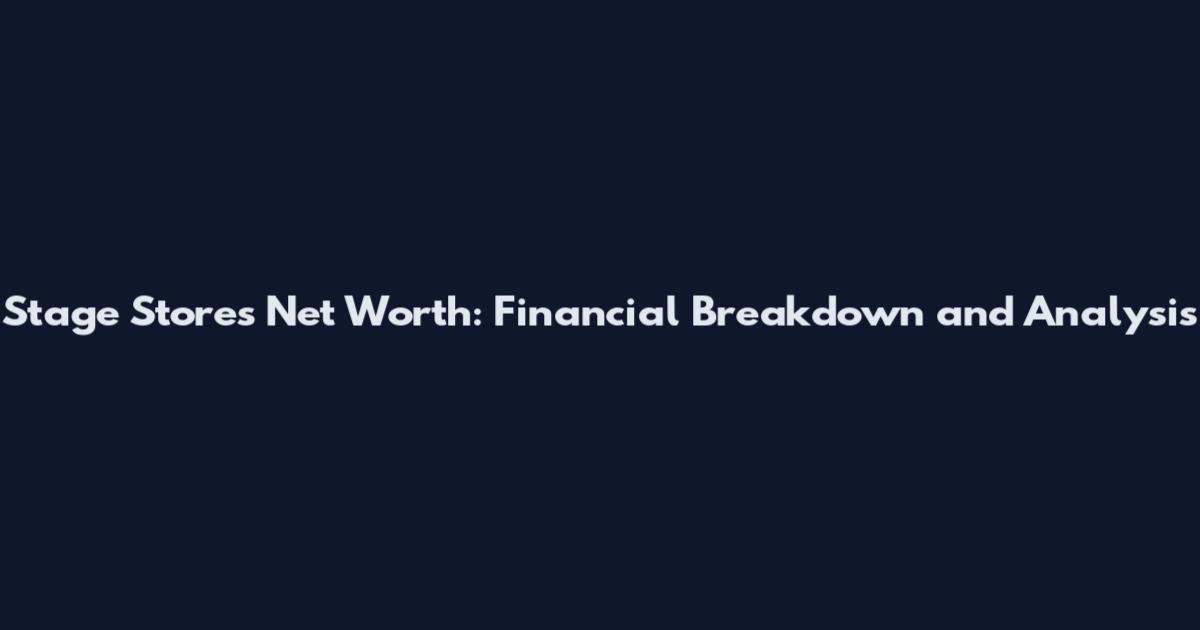 Stage Stores Net Worth: Financial Breakdown and Analysis