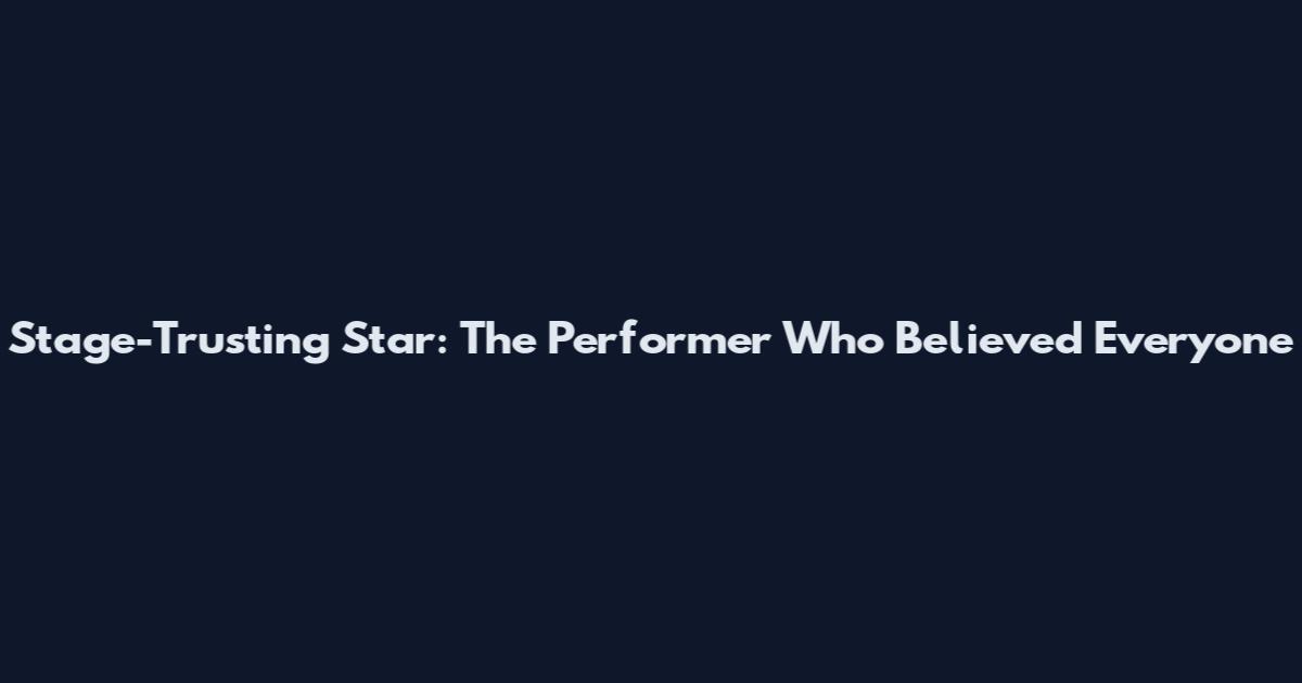 Stage-Trusting Star: The Performer Who Believed Everyone