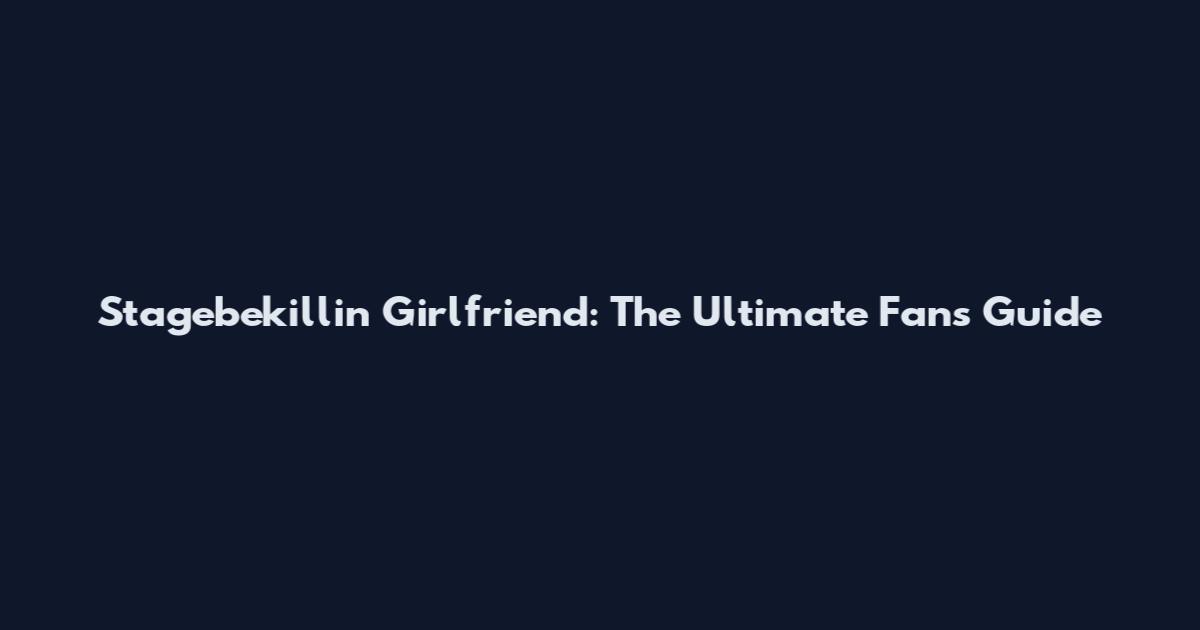 Stagebekillin Girlfriend: The Ultimate Fan's Guide