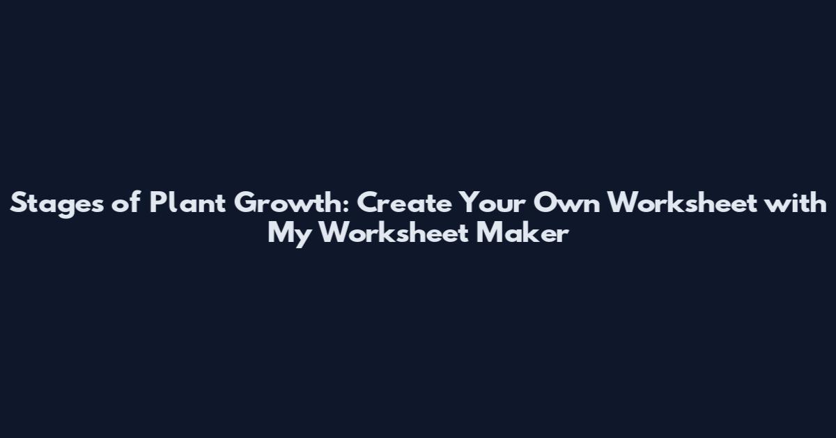 Stages of Plant Growth: Create Your Own Worksheet with My Worksheet Maker
