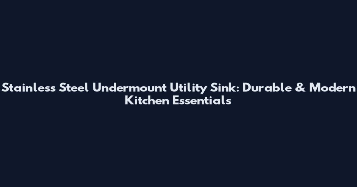 Stainless Steel Undermount Utility Sink: Durable & Modern Kitchen Essentials