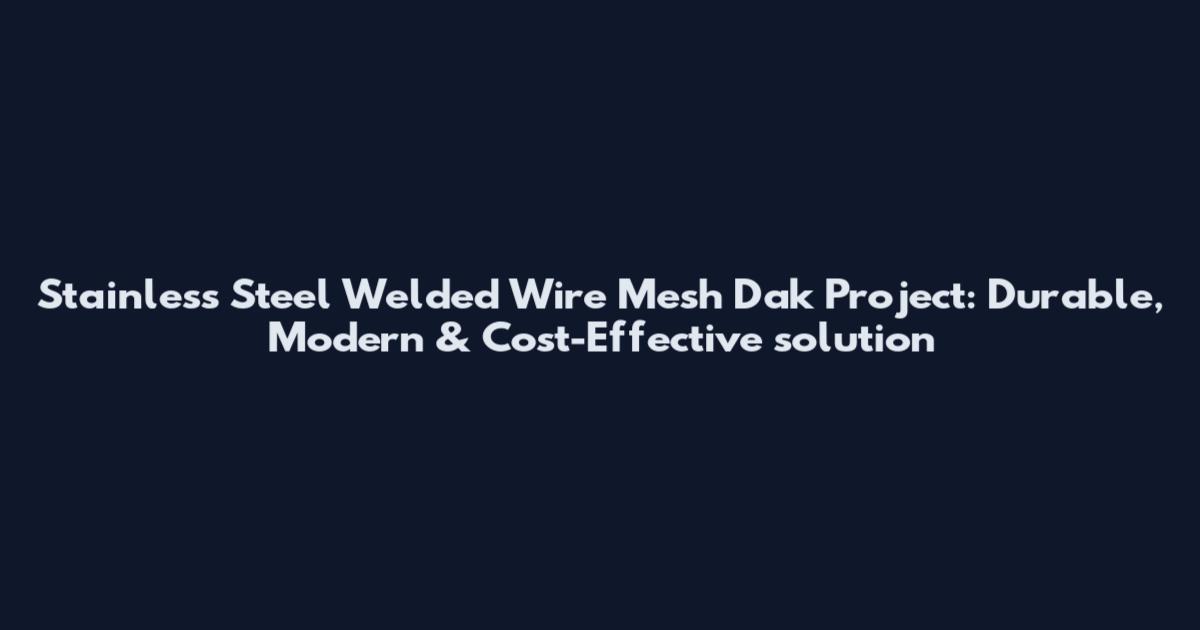Stainless Steel Welded Wire Mesh Dak Project: Durable, Modern & Cost-Effective solution