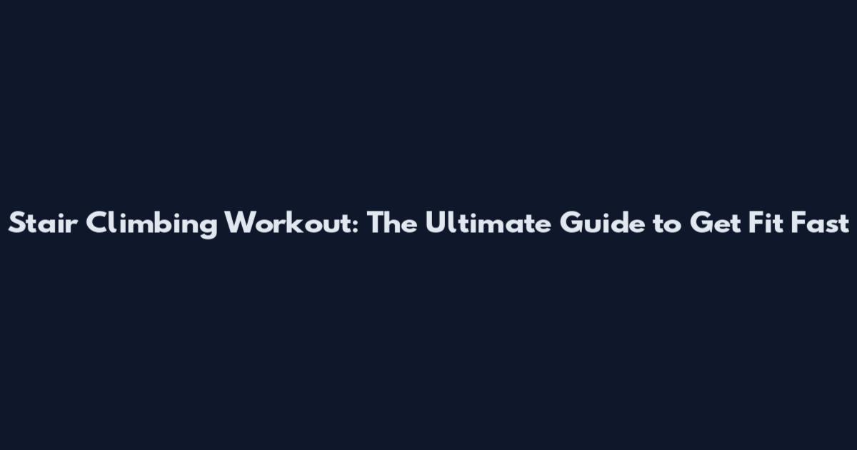Stair Climbing Workout: The Ultimate Guide to Get Fit Fast