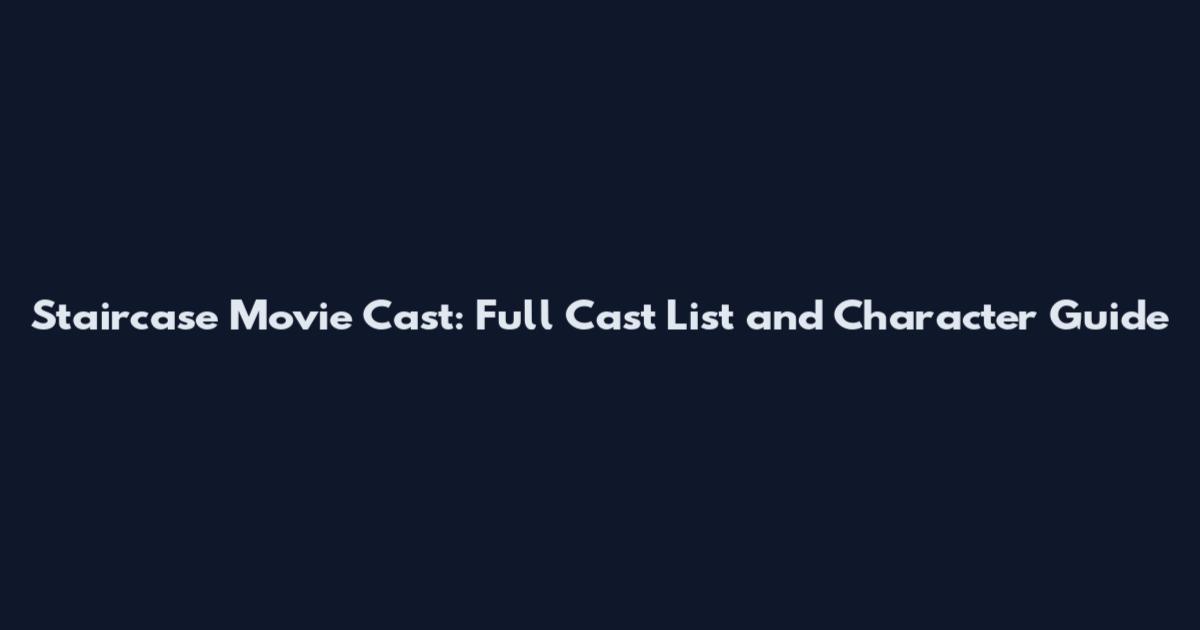 Staircase Movie Cast: Full Cast List and Character Guide