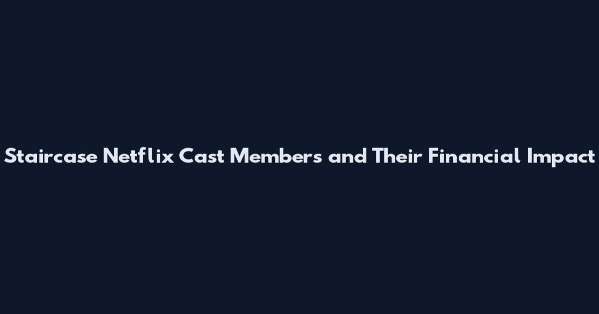 Staircase Netflix Cast Members and Their Financial Impact