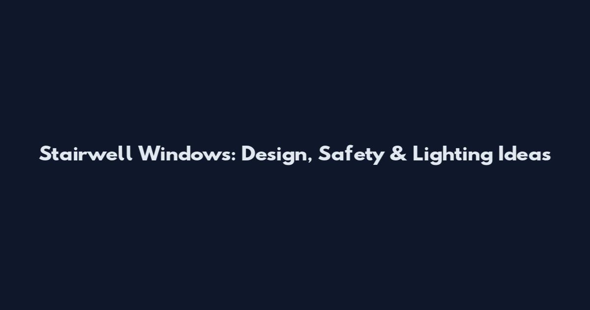 Stairwell Windows: Design, Safety & Lighting Ideas