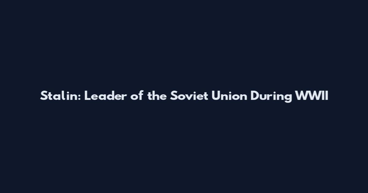 Stalin: Leader of the Soviet Union During WWII