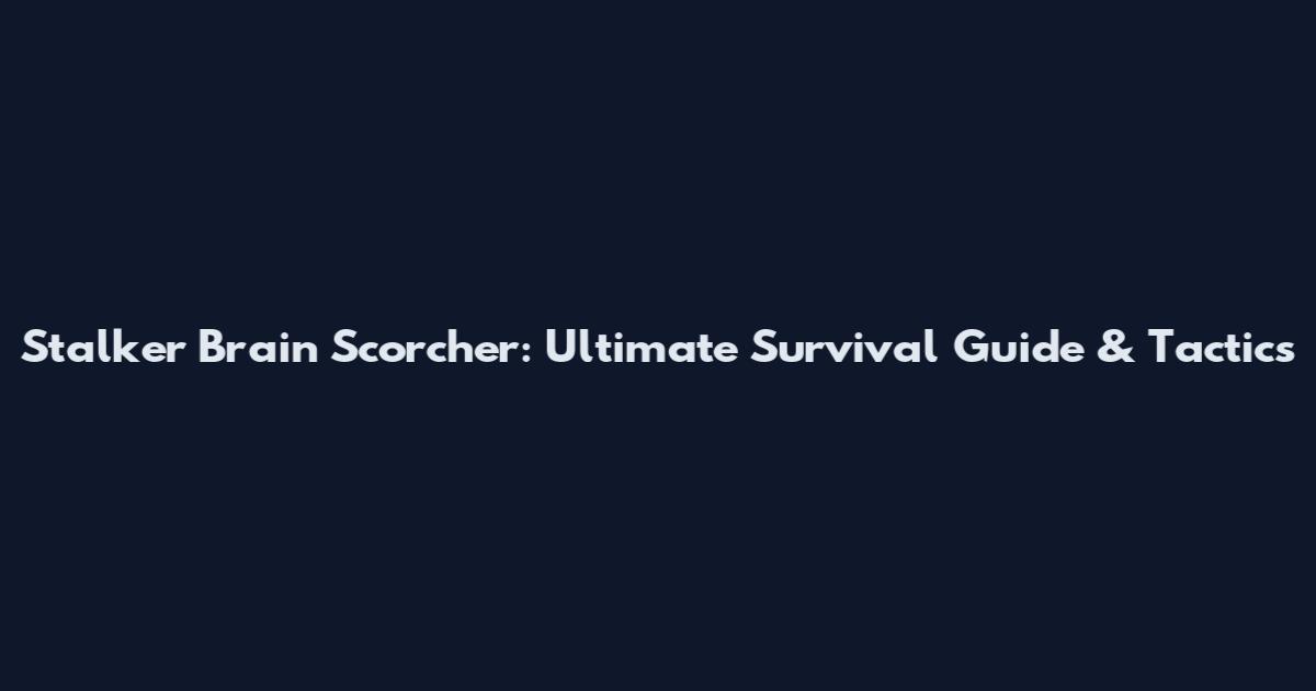 Stalker Brain Scorcher: Ultimate Survival Guide & Tactics