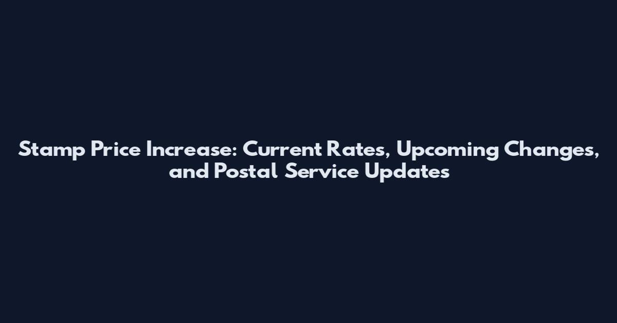 Stamp Price Increase: Current Rates, Upcoming Changes, and Postal Service Updates