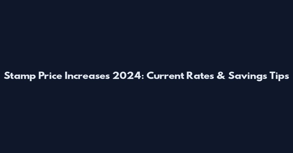 Stamp Price Increases 2024: Current Rates & Savings Tips