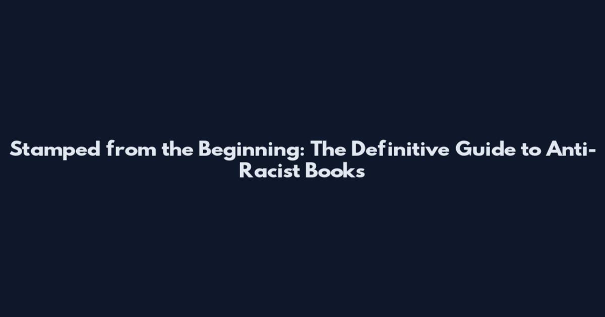 Stamped from the Beginning: The Definitive Guide to Anti-Racist Books