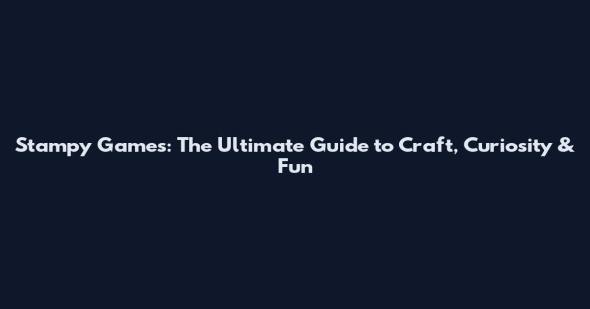 Stampy Games: The Ultimate Guide to Craft, Curiosity & Fun