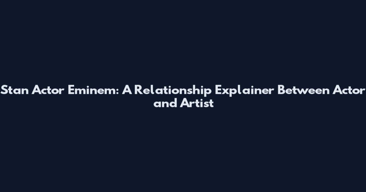 Stan Actor Eminem: A Relationship Explainer Between Actor and Artist