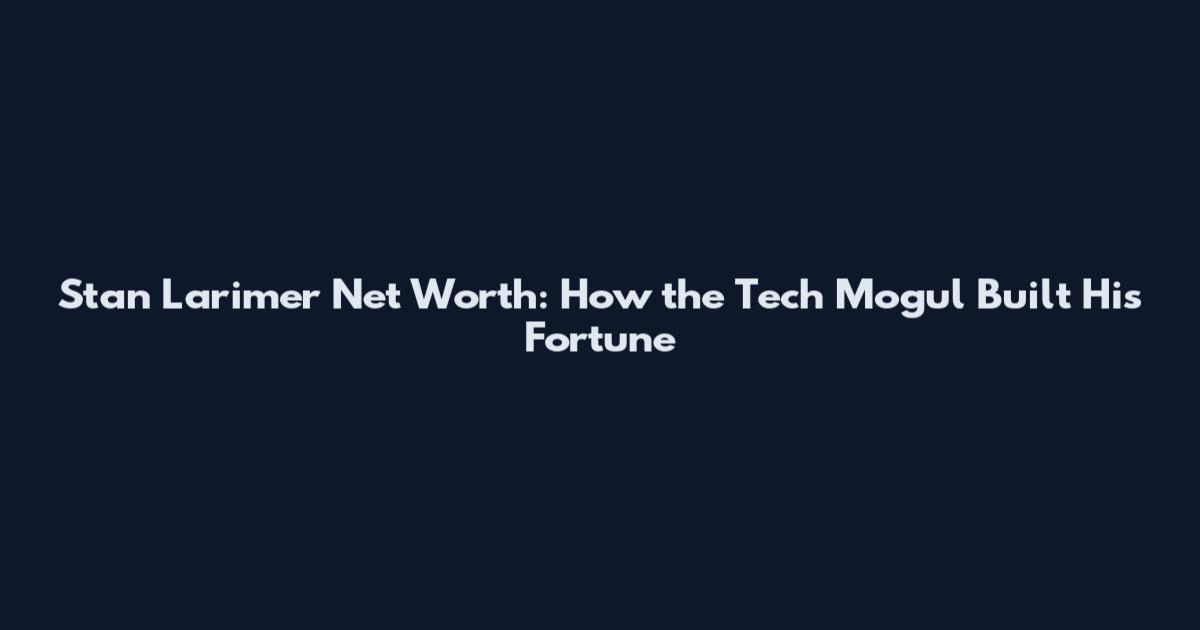 Stan Larimer Net Worth: How the Tech Mogul Built His Fortune