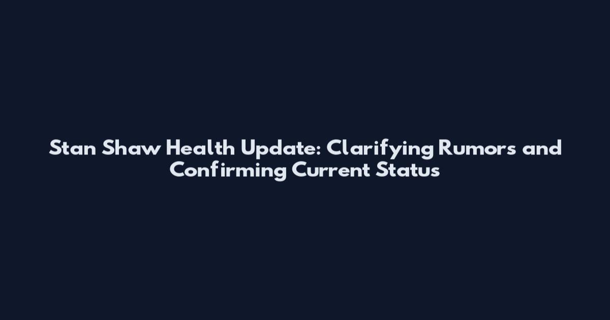 Stan Shaw Health Update: Clarifying Rumors and Confirming Current Status