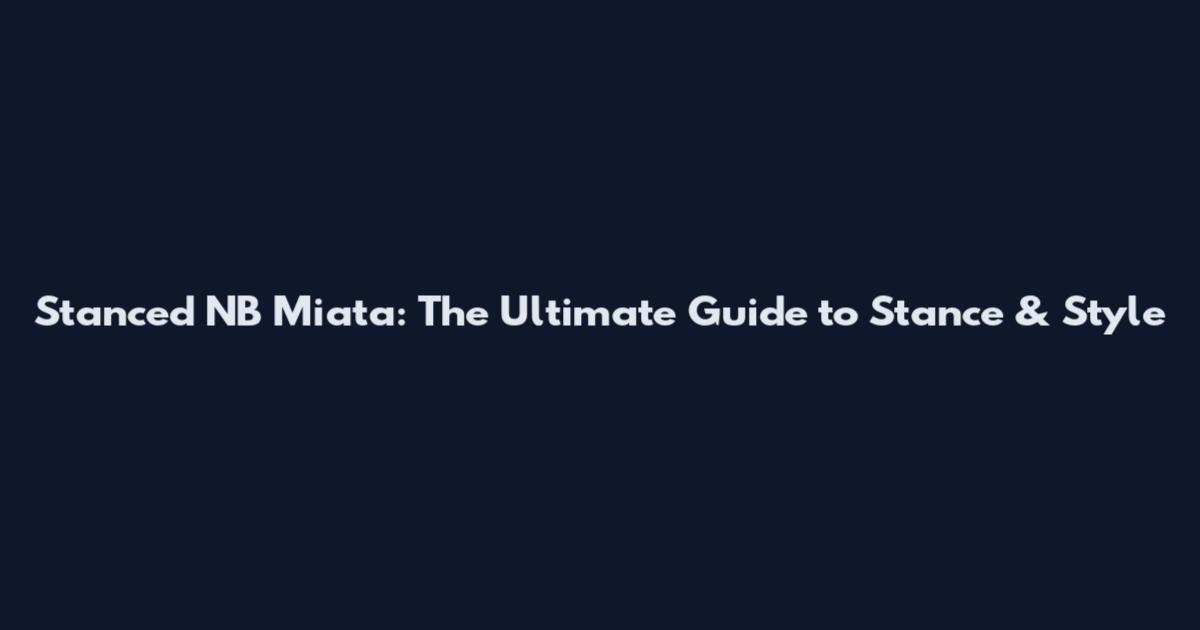 Stanced NB Miata: The Ultimate Guide to Stance & Style