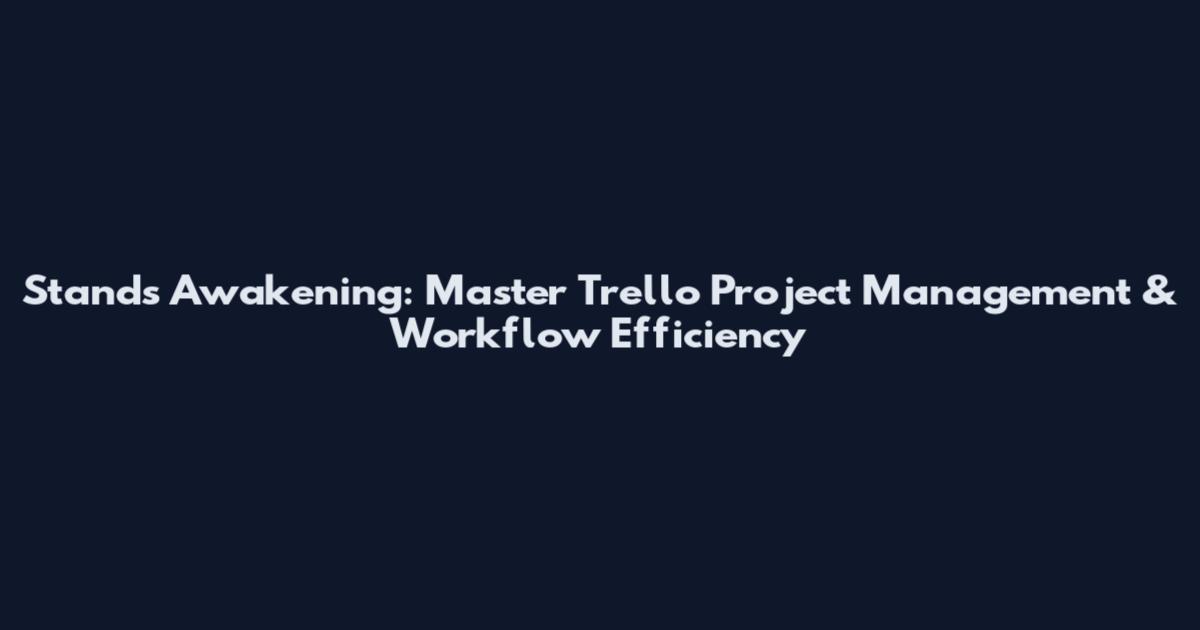 Stand's Awakening: Master Trello Project Management & Workflow Efficiency