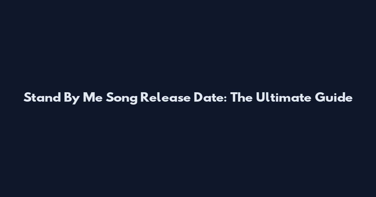 Stand By Me Song Release Date: The Ultimate Guide
