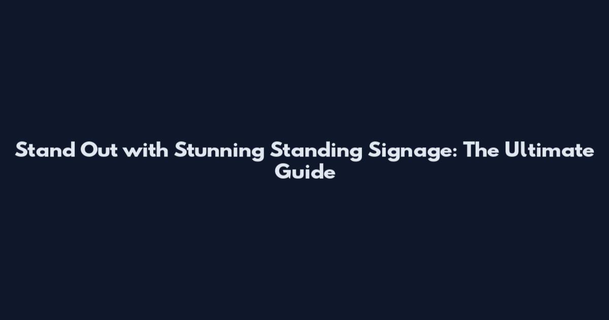 Stand Out with Stunning Standing Signage: The Ultimate Guide
