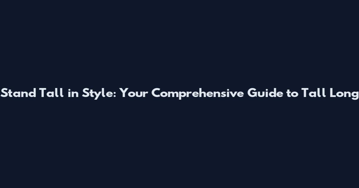 Stand Tall in Style: Your Comprehensive Guide to Tall Long