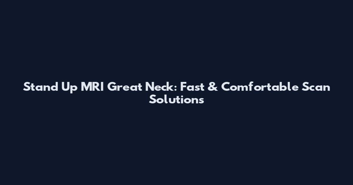 Stand Up MRI Great Neck: Fast & Comfortable Scan Solutions