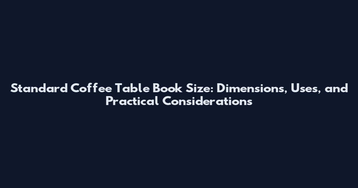 Standard Coffee Table Book Size: Dimensions, Uses, and Practical Considerations