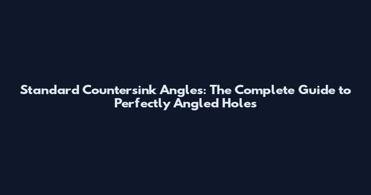 Standard Countersink Angles: The Complete Guide to Perfectly Angled Holes