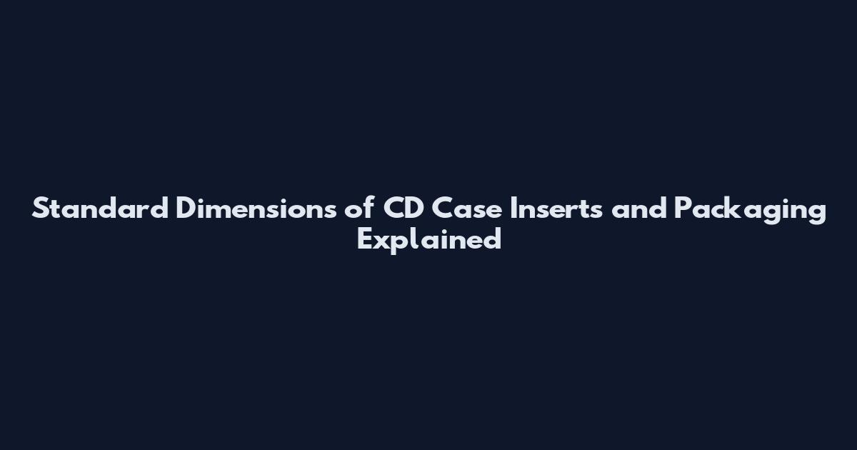 Standard Dimensions of CD Case Inserts and Packaging Explained