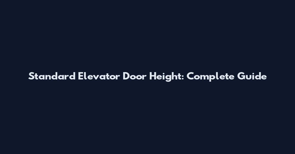 Standard Elevator Door Height: Complete Guide