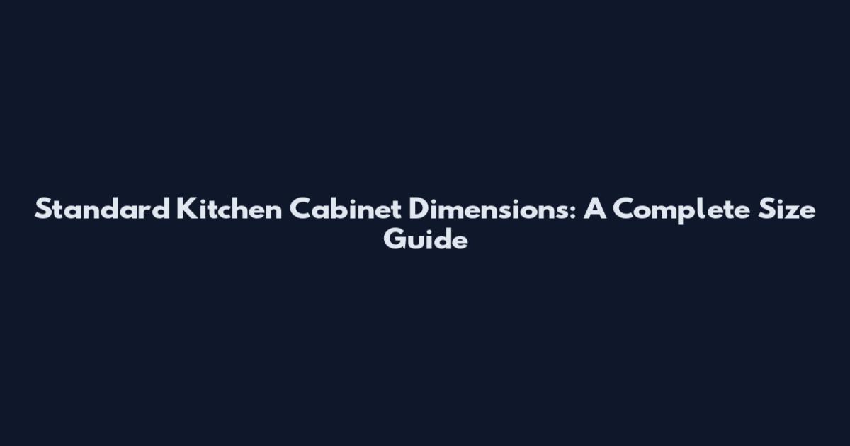 Standard Kitchen Cabinet Dimensions: A Complete Size Guide