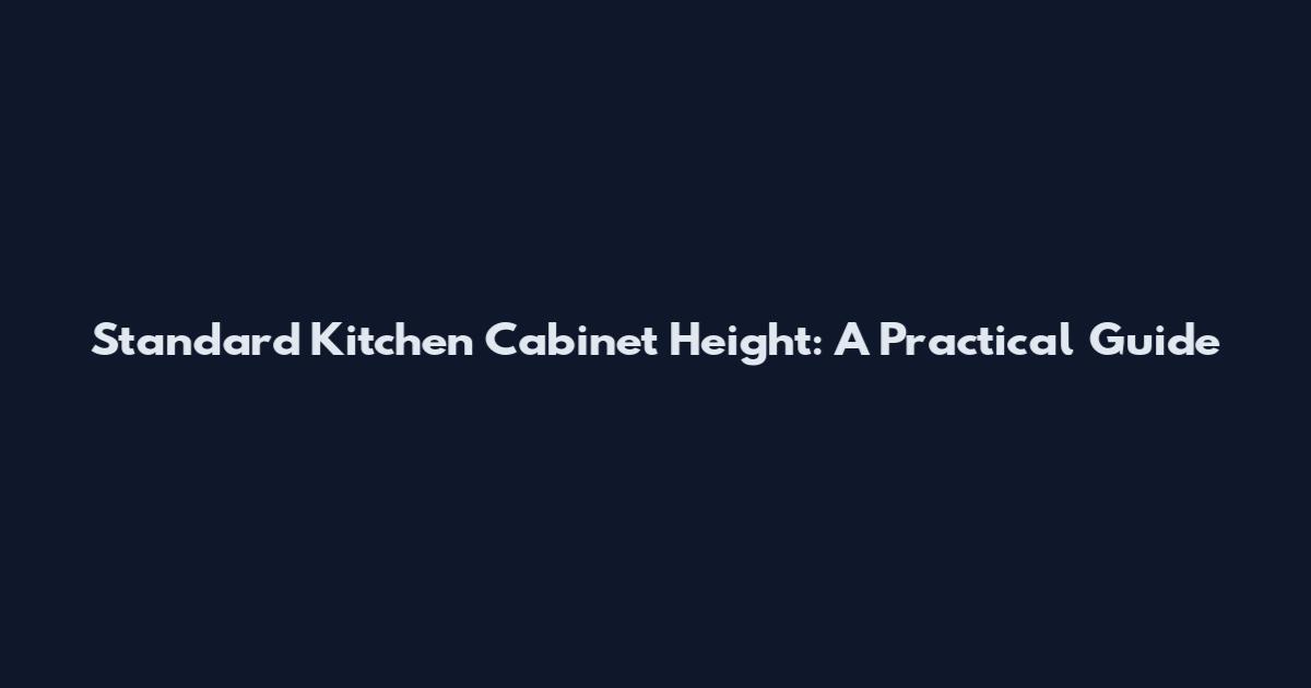 Standard Kitchen Cabinet Height: A Practical Guide