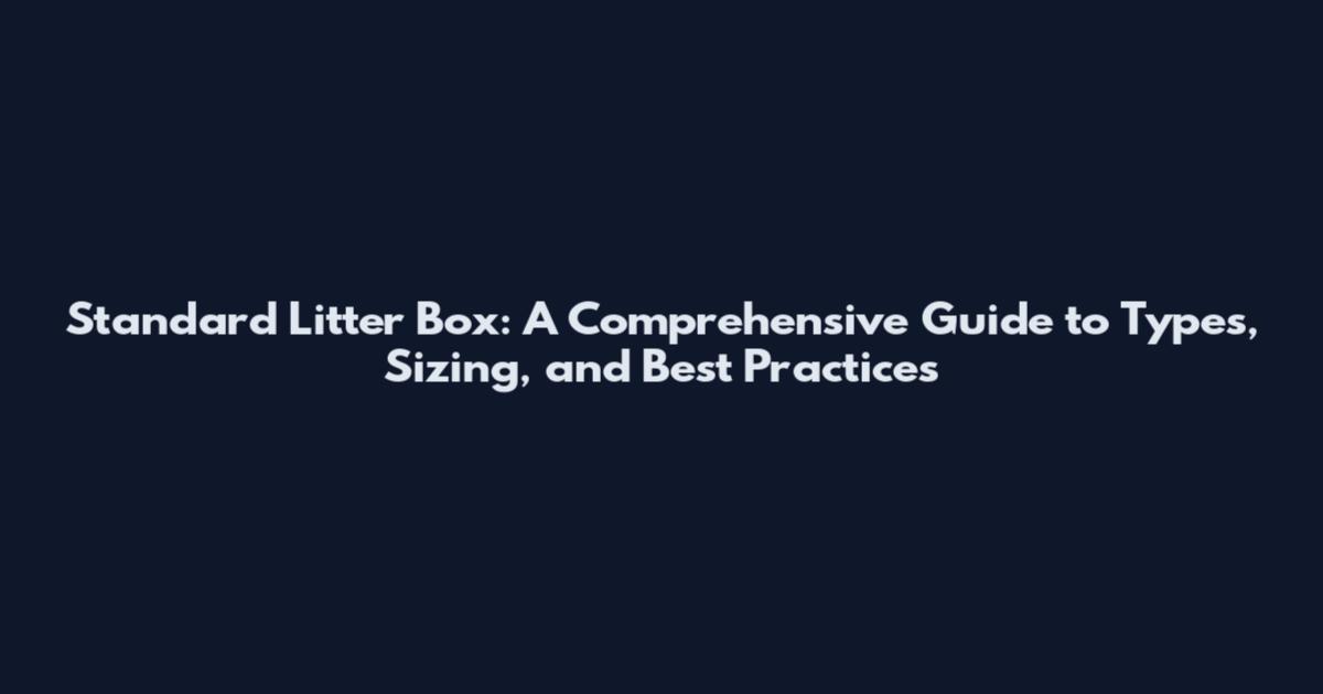 Standard Litter Box: A Comprehensive Guide to Types, Sizing, and Best Practices