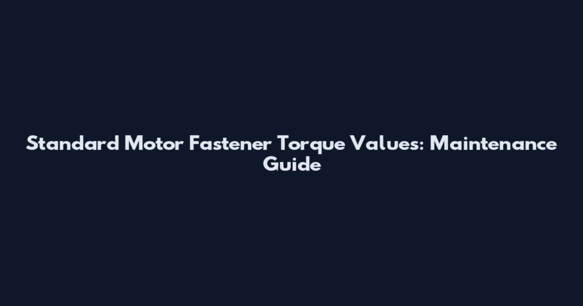 Standard Motor Fastener Torque Values: Maintenance Guide