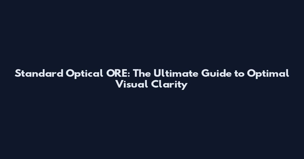 Standard Optical ORE: The Ultimate Guide to Optimal Visual Clarity