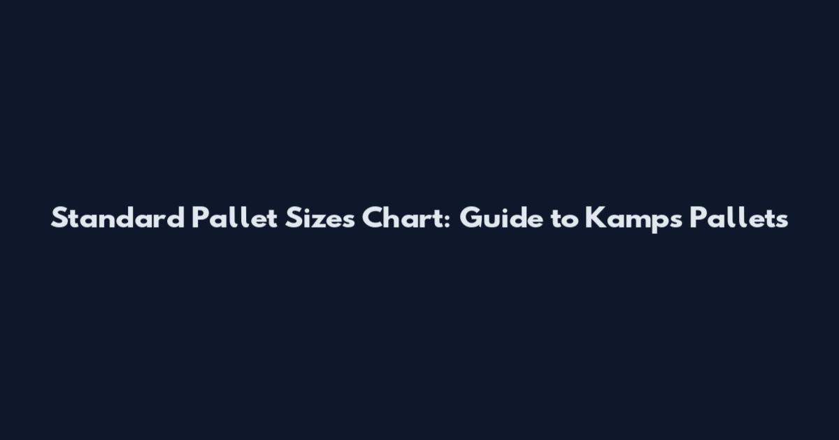 Standard Pallet Sizes Chart: Guide to Kamps Pallets