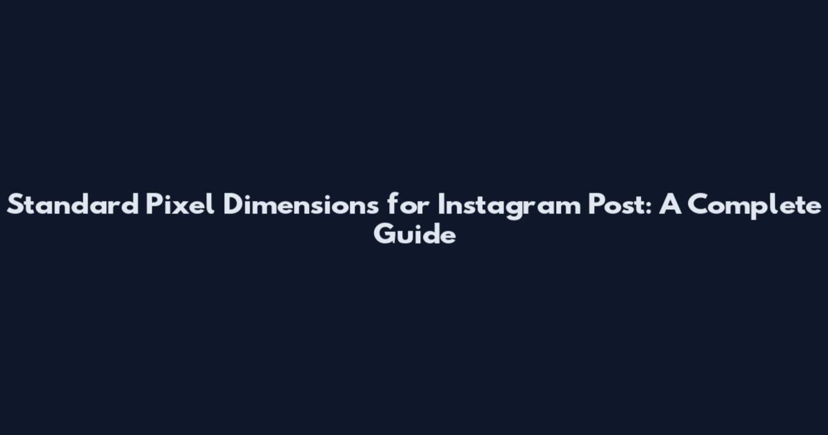 Standard Pixel Dimensions for Instagram Post: A Complete Guide