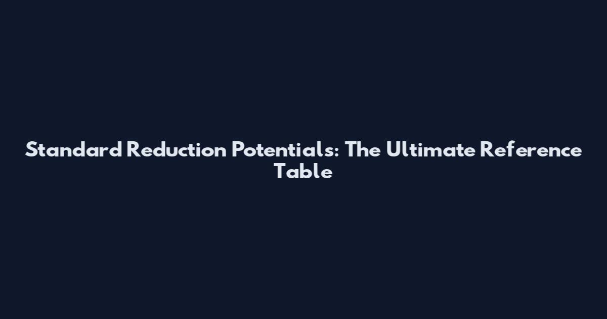 Standard Reduction Potentials: The Ultimate Reference Table