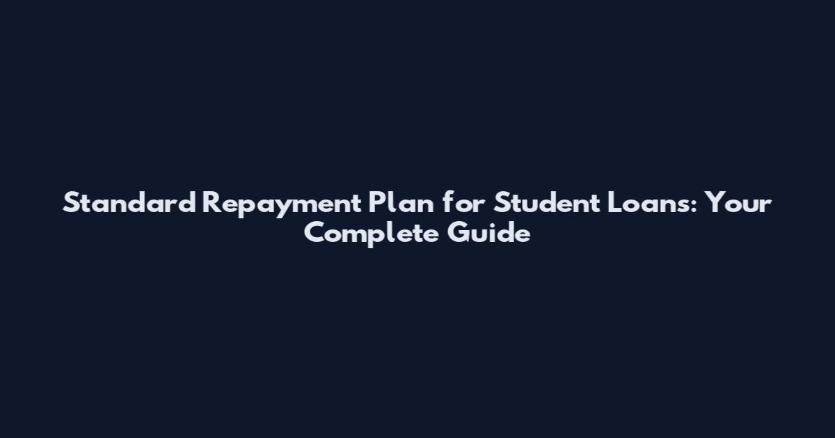 Standard Repayment Plan for Student Loans: Your Complete Guide