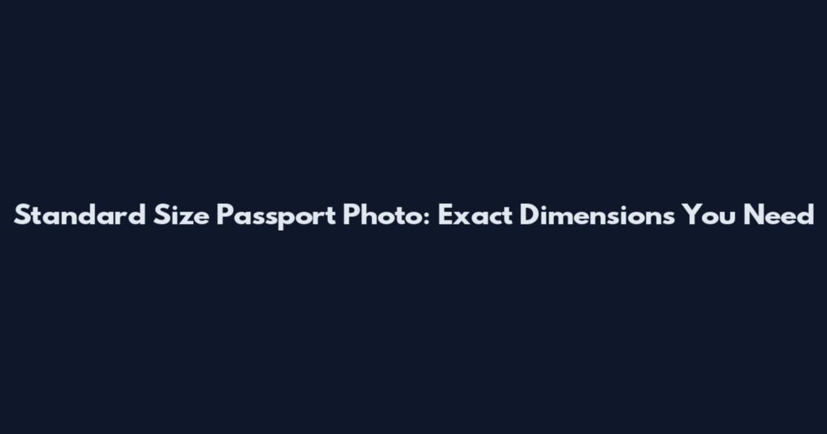 Standard Size Passport Photo: Exact Dimensions You Need