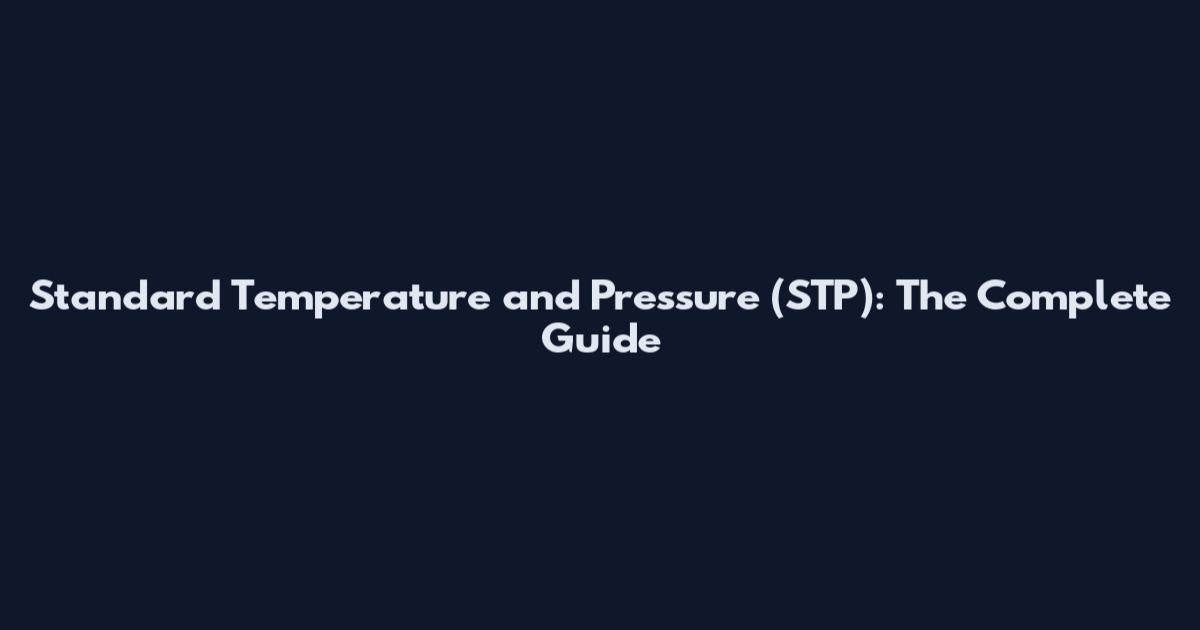 Standard Temperature and Pressure (STP): The Complete Guide
