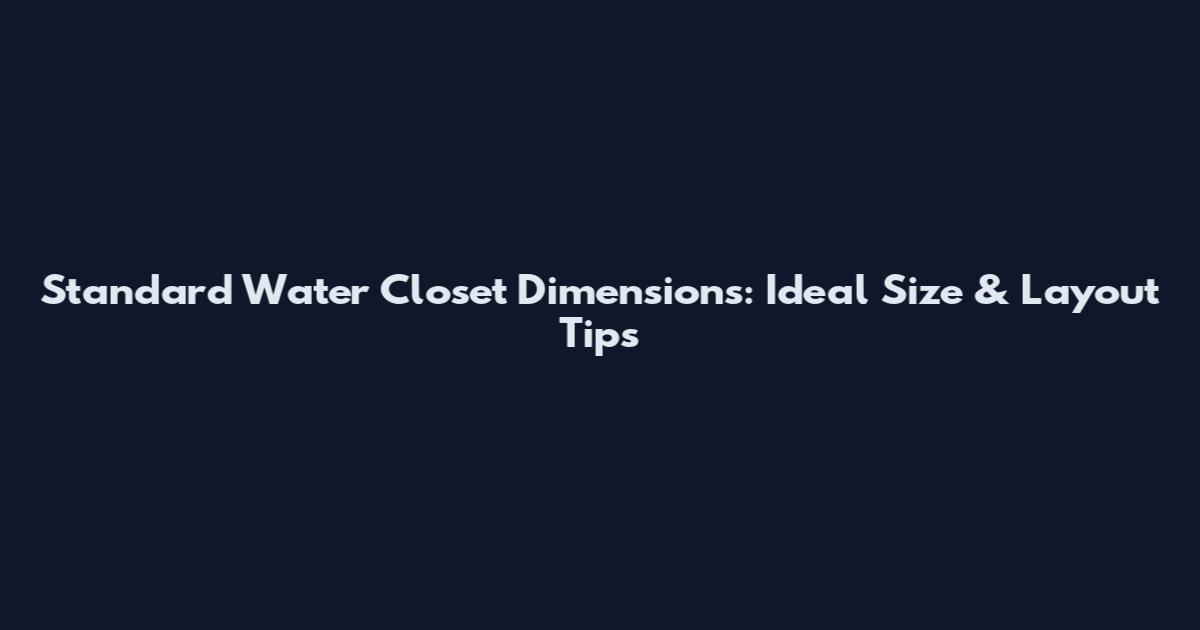 Standard Water Closet Dimensions: Ideal Size & Layout Tips