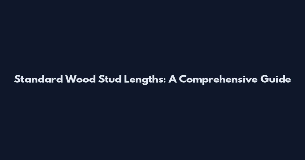 Standard Wood Stud Lengths: A Comprehensive Guide