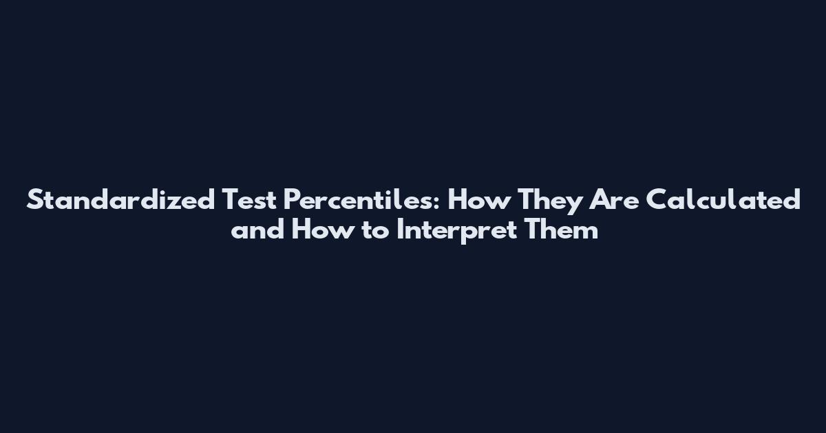 Standardized Test Percentiles: How They Are Calculated and How to Interpret Them