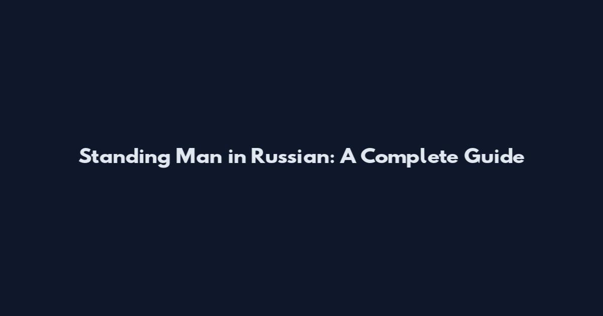 Standing Man in Russian: A Complete Guide