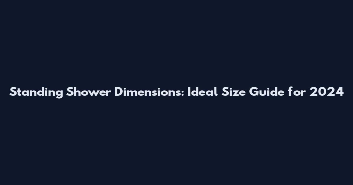 Standing Shower Dimensions: Ideal Size Guide for 2024